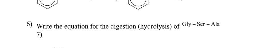 6) Write the equation for the digestion (hydrolysis) of Gly - Ser - Ala
7)