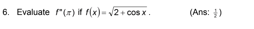 6. Evaluate f"(7) if f(x)=v2+ cos x .
(Ans: )
