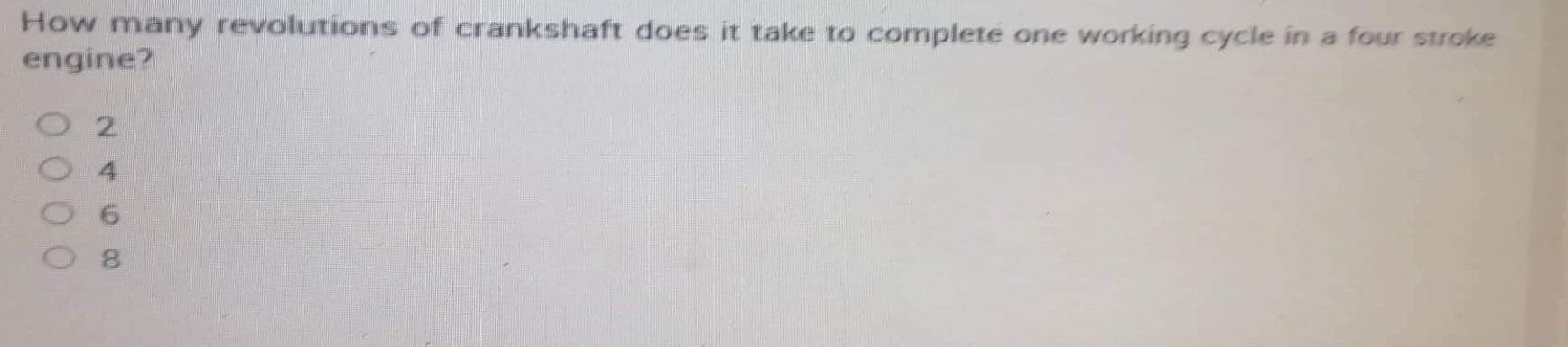8640490
How many revolutions of crankshaft does it take to complete one working cycle in a four stroke
engine?
O 2
