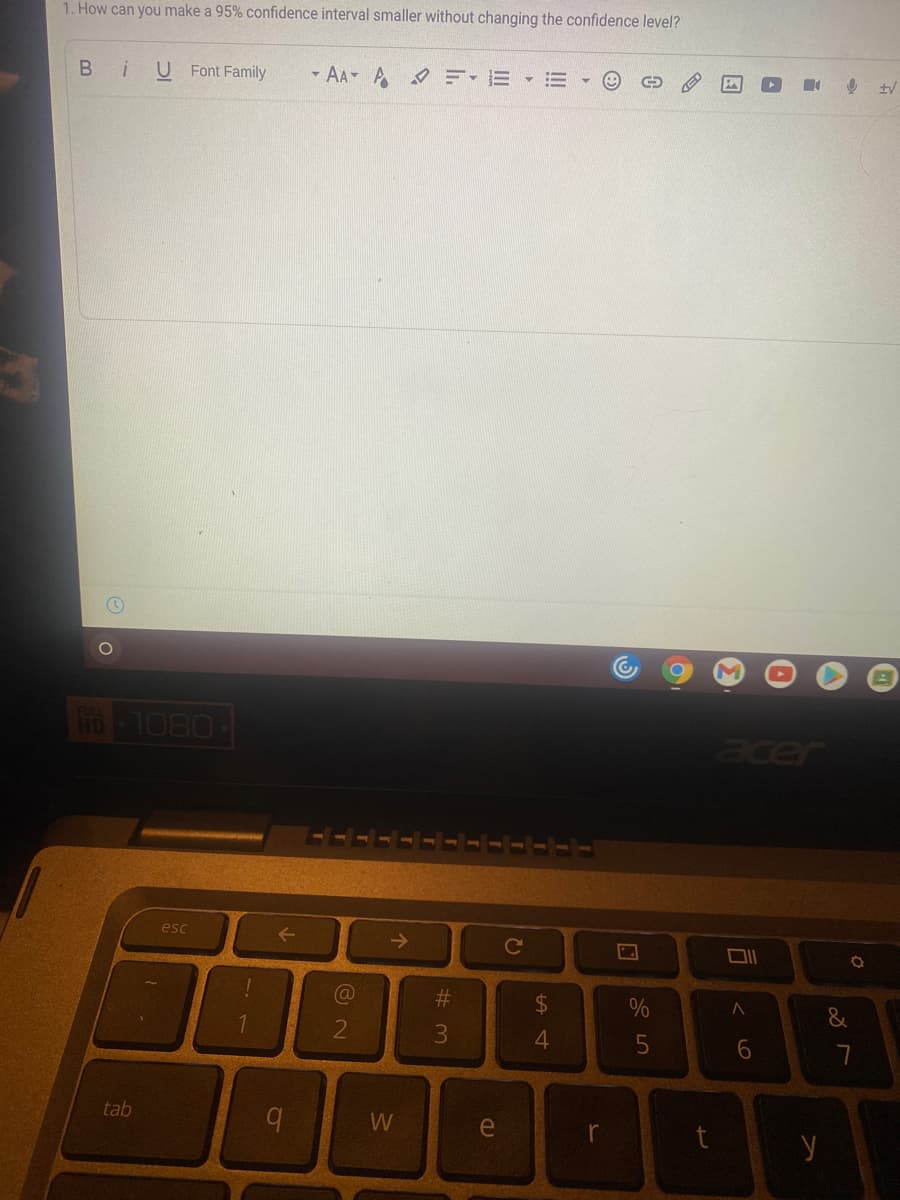 1. How can you make a 95% confidence interval smaller without changing the confidence level?
Bi
U Font Family
- AA A E-E E
HD 1080
acer
esc
->
Ce
DII
%23
24
%
&
1
3.
4.
tab
W
e
r
