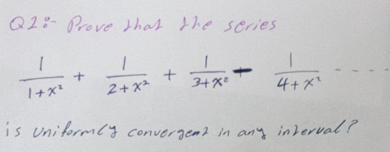 Q2:-Prove that the scries
2+ x2
3+X2
4+x
is Uniformcy convergem? in any interval?
