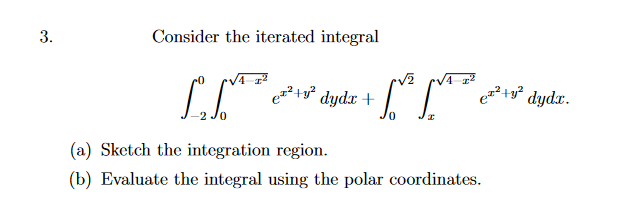3.
Consider the iterated integral
e+ dydx +
dydx.
(a) Sketch the integration region.
(b) Evaluate the integral using the polar coordinates.
