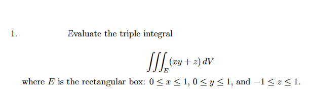 1.
Evaluate the triple integral
(ту + 2) dV
E
where E is the rectangular box: 0<x < 1, 0 < y < 1, and –1 < z < 1.
