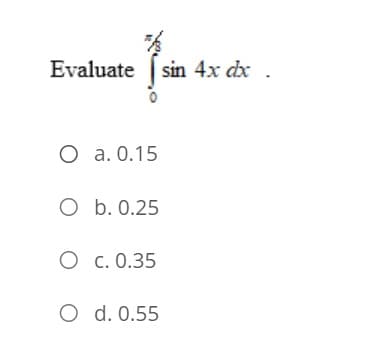 Evaluate sin 4x dx
O a. 0.15
O b. 0.25
O c. 0.35
O d. 0.55
