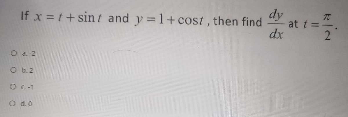 If x = t+sin t and y =1+cost, then find
dy
at t =
dx
O a. -2
O b. 2
O C-1
O d.0
