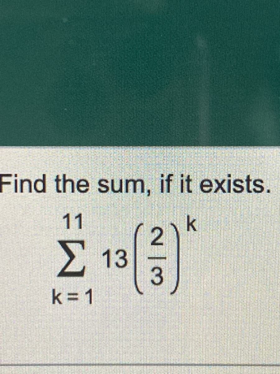 Find the sum, if it exists.
11
k
Σ
13
3
k = 1
