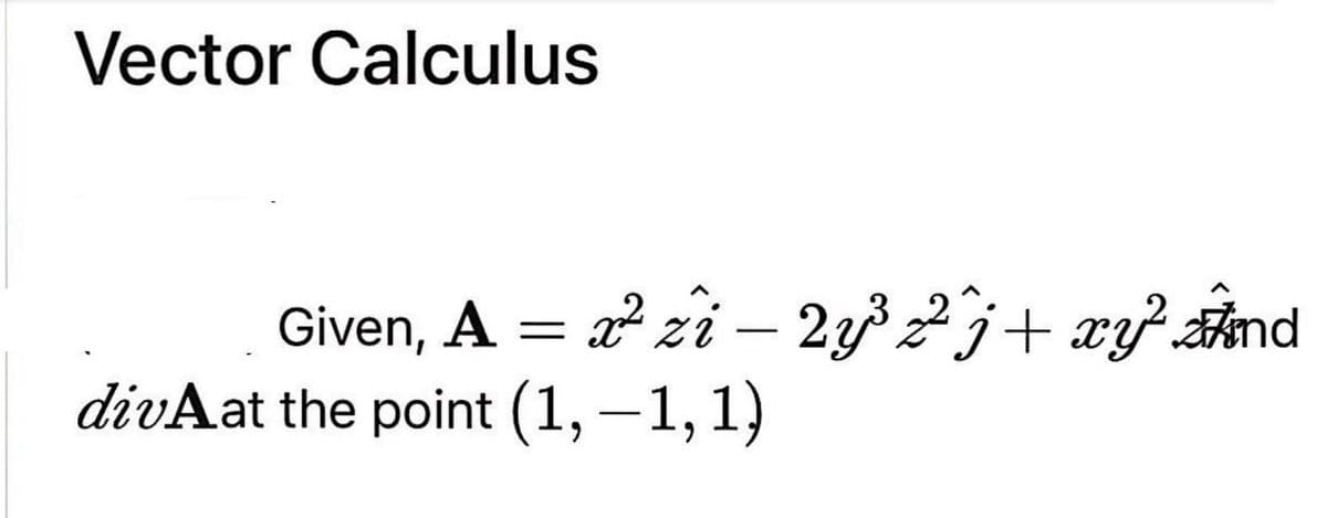 Vector Calculus
Given, A = 2 zi – 2y³2j+ xy} #nd
divAat the point (1, –1, 1)
-
-
6.
