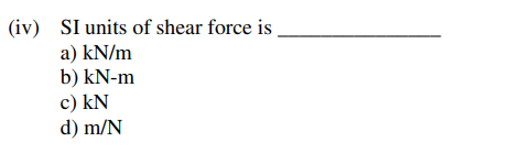 (iv) SI units of shear force is .
a) kN/m
b) kN-m
c) kN
d) m/N
