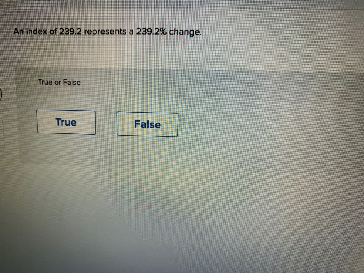 An index of 239.2 represents a 239.2% change.
True or False
True
False
