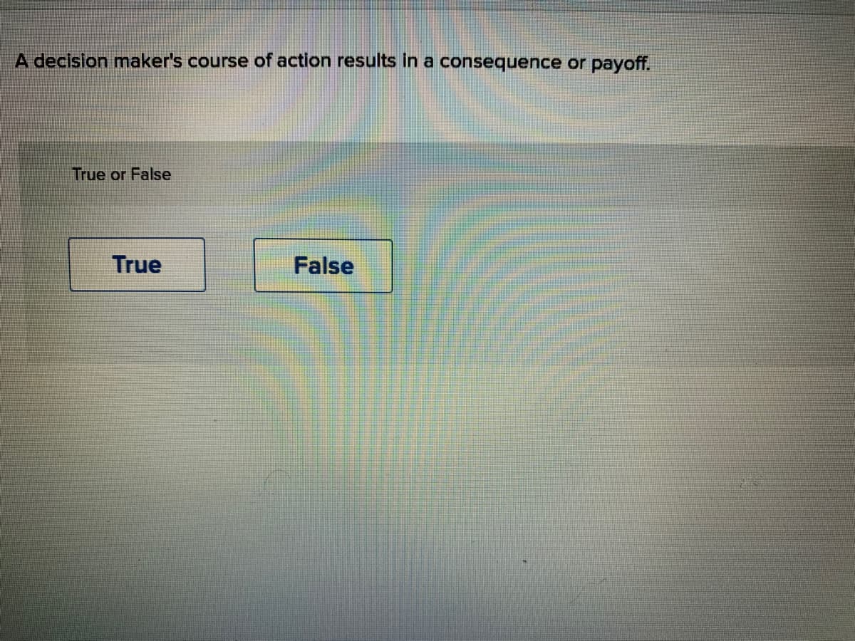 A decislon maker's course of action results in a consequence or payoff.
True or False
True
False

