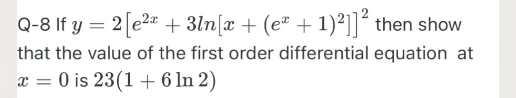 Q-8 If y = 2 e2a + 3ln[x + (eª + 1)²]]´ then show
that the value of the first order differential equation at
x = 0 is 23(1+6 ln 2)
