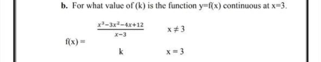 b. For what value of (k) is the function y=f(x) continuous at x=3.
x3-3x2-4x+12
x#3
x-3
f(x) =
k
x = 3
