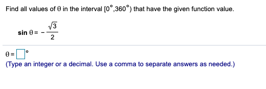 Find all values of 0 in the interval [0°,360°) that have the given function value.
sin 0 =
(Type an integer or a decimal. Use a comma to separate answers as needed.)
