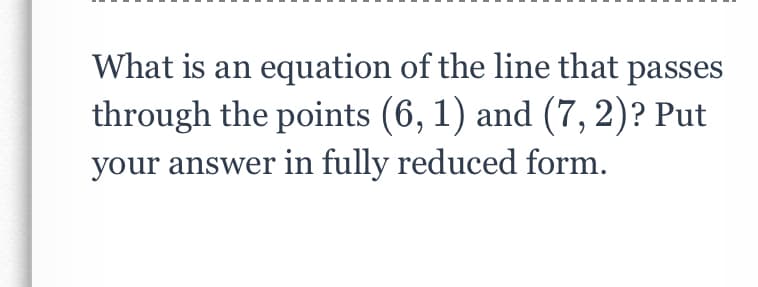 What is an equation of the line that passes
through the points (6, 1) and (7, 2)? Put
your answer in fully reduced form.
