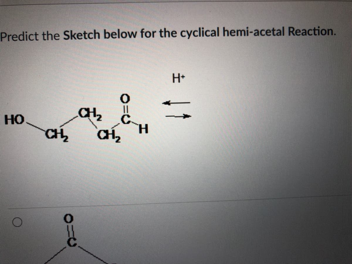Predict the Sketch below for the cyclical hemi-acetal Reaction.
H+
I3I
C.
H.
HO
CH2
