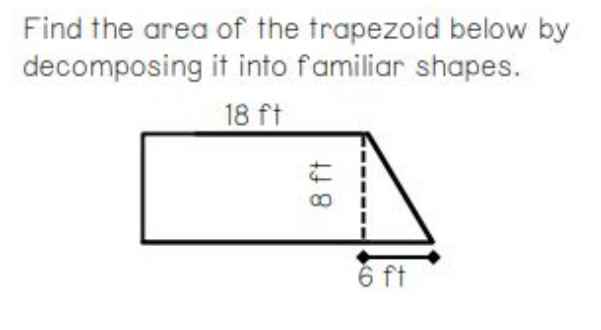 Find the area of the trapezoid below by
decomposing it into familiar shapes.
18 ft
6 ft
