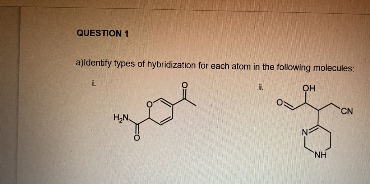 QUESTION 1
a)Identify types of hybridization for each atom in the following molecules:
i.
you
H₂N
OH
NH
CN
