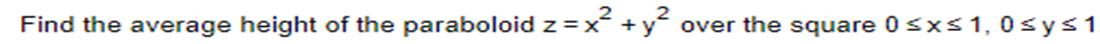 Find the average height of the paraboloid z = x²
+y² over the square 0 ≤x≤ 1,0 ≤ y ≤ 1