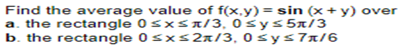 Find the average value of f(x,y) = sin (x + y) over
a. the rectangle 0≤x≤π/3, 0≤ y ≤ 5t/3
b. the rectangle
0≤x≤2π/3,
0≤y≤7ñ/6