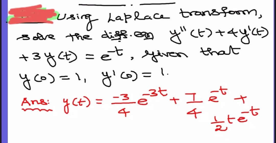 Dsirg Laplace transfom,
るe the d.eg ざく)+4y
ざくE)+4y)
+3yCt) =et, yiven
yco)=1, y'cの=|
that
1.
Ane Ce) = ニ33+I
4
Ans:
4
