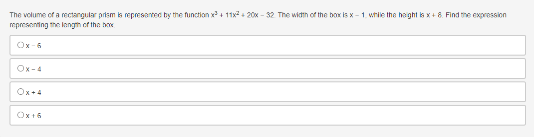 The volume of a rectangular prism is represented by the function x3 + 11x² + 20x – 32. The width of the box is x - 1, while the height is x + 8. Find the expression
representing the length of the box.
Ox-6
Ox- 4
Ox+4
Ox+6
