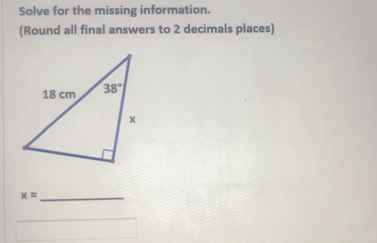 Solve for the missing information.
(Round all final answers to 2 decimals places)
38°
18 cm
