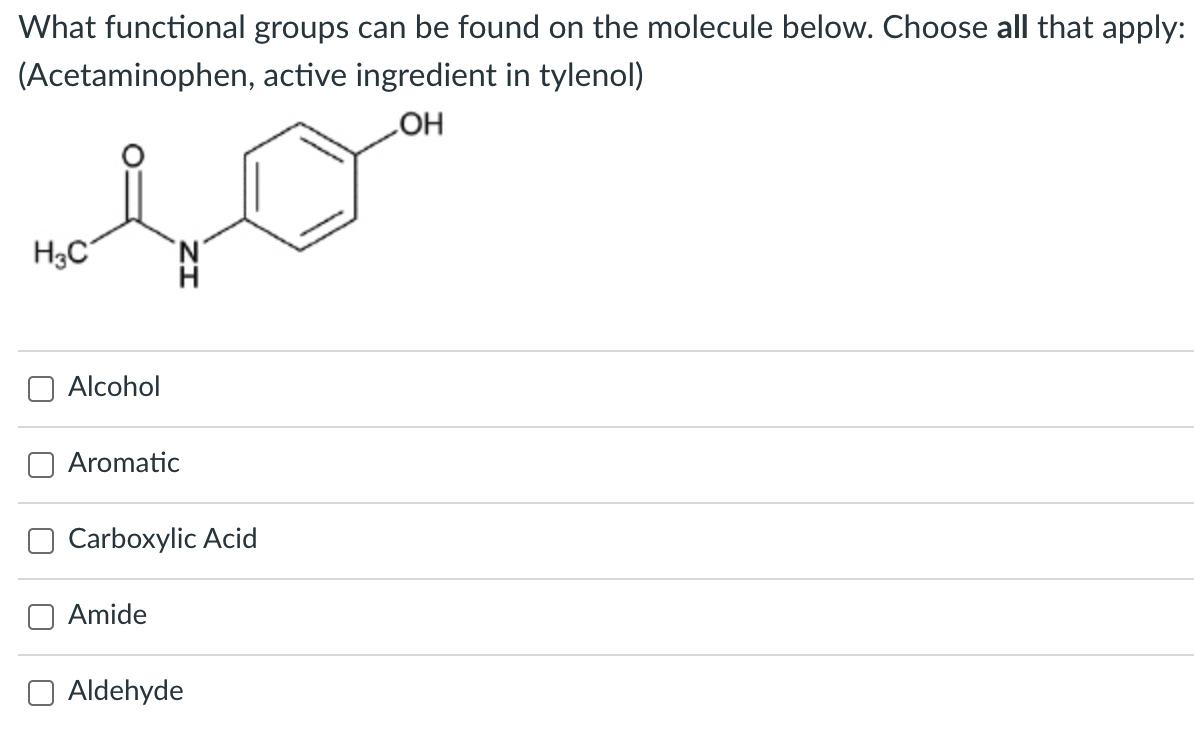 What functional groups can be found on the molecule below. Choose all that apply:
(Acetaminophen, active ingredient in tylenol)
LOH
H3C
N.
Alcohol
Aromatic
Carboxylic Acid
Amide
Aldehyde
