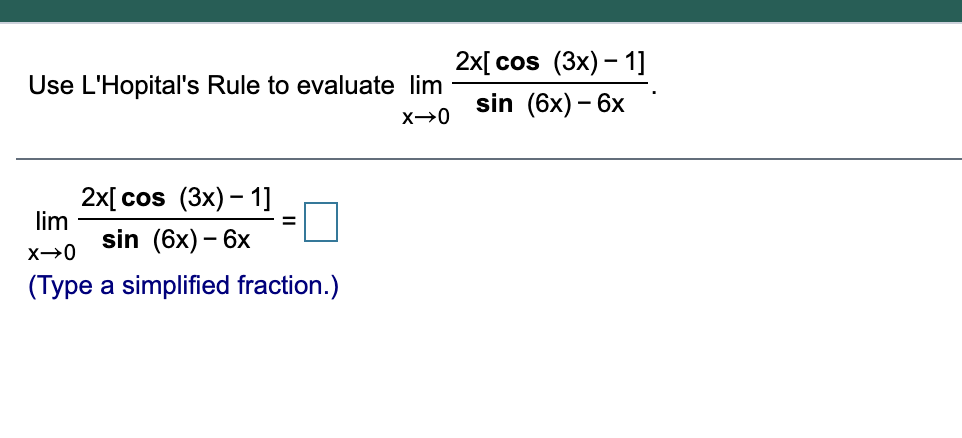 2x[ cos (3x) – 1]
sin (6x) – 6x
Use L'Hopital's Rule to evaluate lim
2x[cos (3x) – 1]
lim
sin (6x) – 6x
(Type a simplified fraction.)
