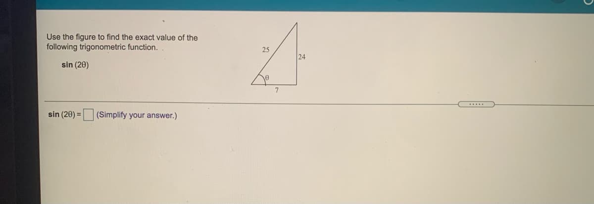 Use the figure to find the exact value of the
following trigonometric function.
25
24
sin (20)
sin (20) =
(Simplify your answer.)
