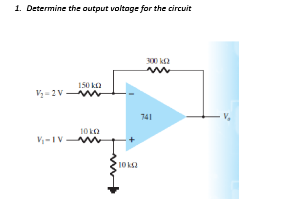 1. Determine the output voltage for the circuit
300 k2
150 k2
V2 = 2 V
741
V.
10 k2
V = 1 V
10 kQ
