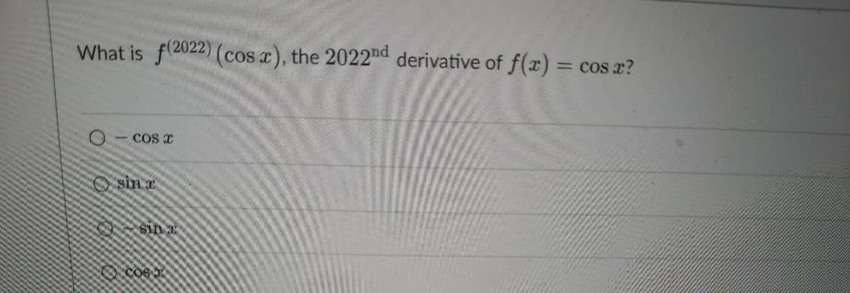 What is f(2022) (cos x), the 2022nd derivative of f(x) = cos x?
COS X
sin x
sina