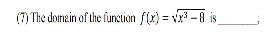 (7) The domain of the function f(x) = Vx³ -8 is
