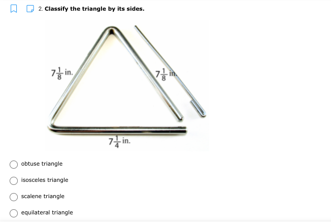 2. Classify the triangle by its sides.
7f in,
7 in.
obtuse triangle
isosceles triangle
scalene triangle
equilateral triangle
