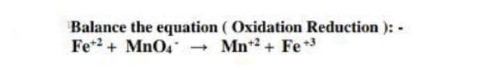Balance the equation ( Oxidation Reduction ):
Fe* + MnO4"
Mn2+ Fe3
