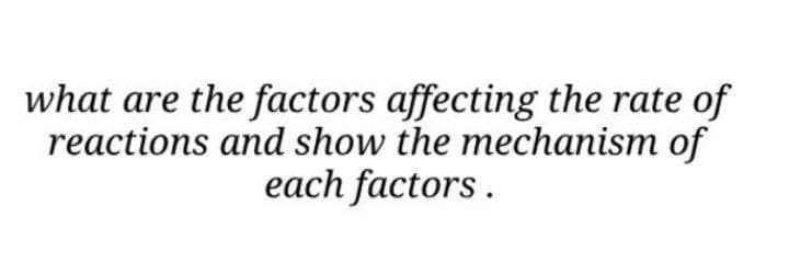 what are the factors affecting the rate of
reactions and show the mechanism of
each factors.
