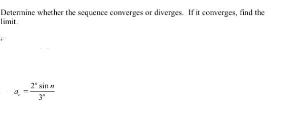 Determine whether the sequence converges or diverges. If it converges, find the
limit.
2" sin n
a,
3"
