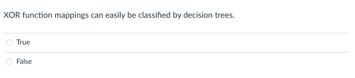 XOR function mappings
can
easily be classified by decision trees.
True
False
