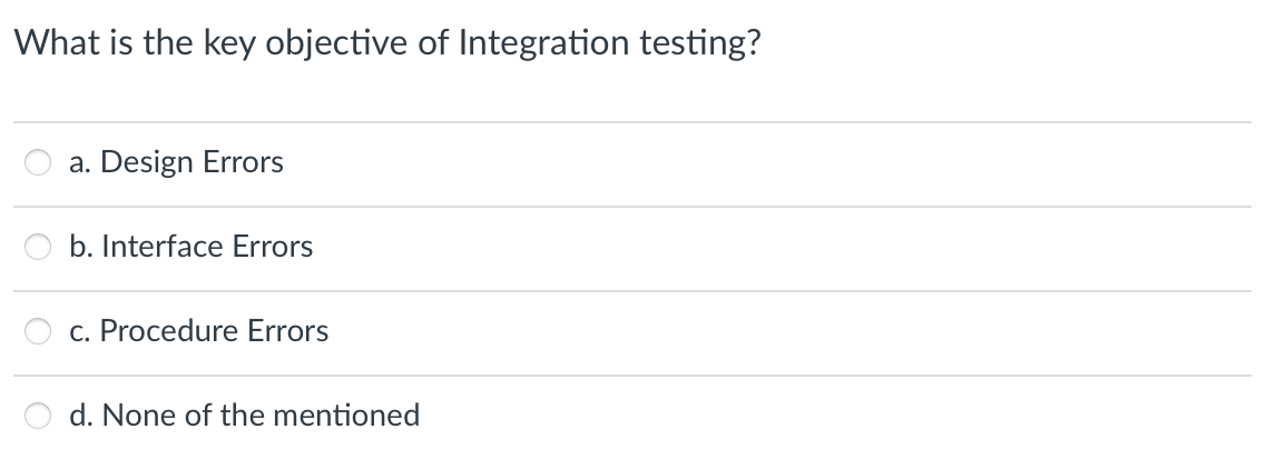 What is the key objective of Integration testing?
a. Design Errors
b. Interface Errors
c. Procedure Errors
d. None of the mentioned
