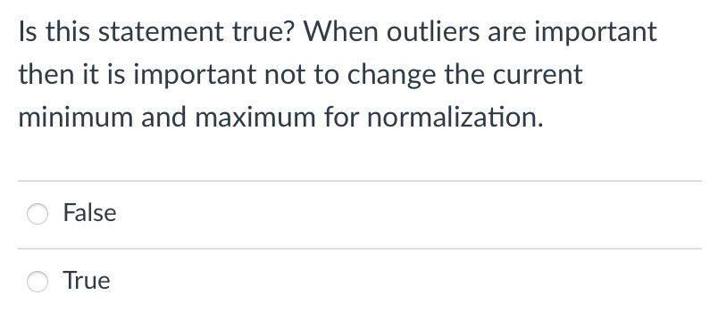 Is this statement true? When outliers are important
then it is important not to change the current
minimum and maximum for normalization.
False
True
