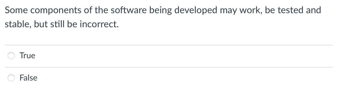 Some components of the software being developed may work, be tested and
stable, but still be incorrect.
True
False
