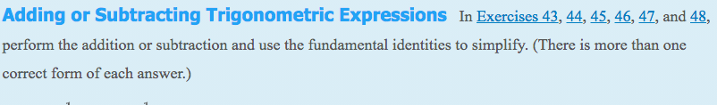 Adding or Subtracting Trigonometric Expressions In Exercises 43, 44, 45, 46, 47, and 48,
perform the addition or subtraction and use the fundamental identities to simplify. (There is more than one
correct form of each answer.)
