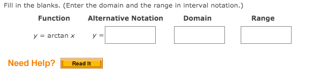 Fill in the blanks. (Enter the domain and the range in interval notation.)
Function
Alternative Notation
Domain
Range
y = arctan x
y =
Need Help?
Read It
