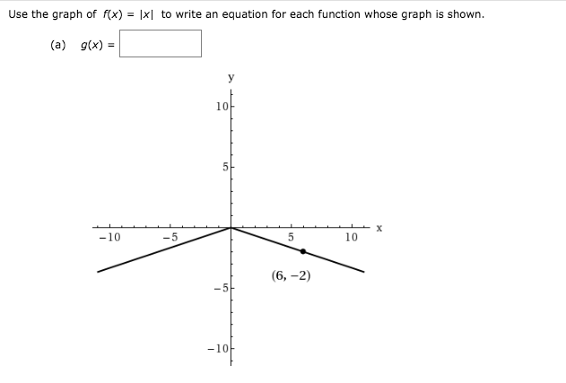 Use the graph of f(x)
|x| to write an equation for each function whose graph is shown.
(a) g(x) =
У
10
х
10
-10
-5
(6, -2)
-5
-10-
