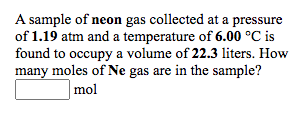 A sample of neon gas collected at a pressure
of 1.19 atm and a temperature of 6.00 °C is
found to occupy a volume of 22.3 liters. How
many moles of Ne gas are in the sample?
mol
