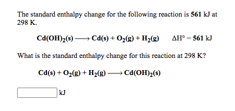 The standard enthalpy change for the following reaction is 561 kJ at
298 K.
Cd(OH)2(s) → Cd(s) + O2(g) + H2(g)
AH° = 561 kJ
What is the standard enthalpy change for this reaction at 298 K?
Cd(s) + 02(g) + H,(g) → Cd(OH)2(s)
kJ
