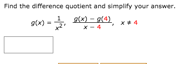 Find the difference quotient and simplify your answer.
g(x) – g(4)
g(x)
x2'
