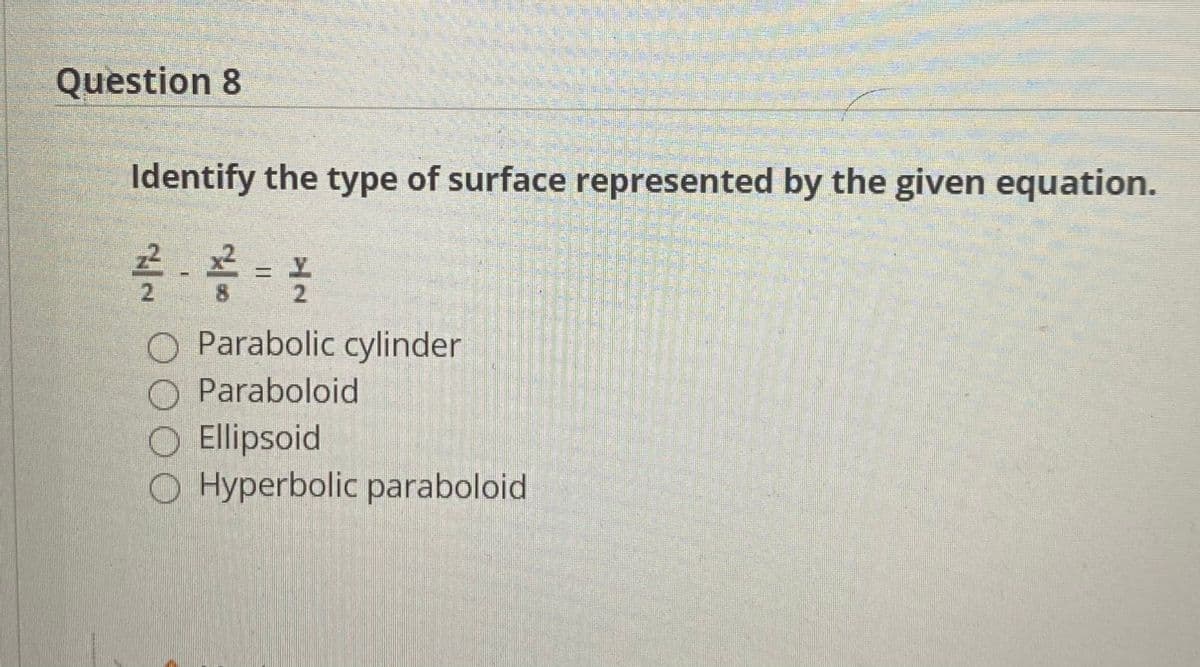 Question 8
Identify the type of surface represented by the given equation.
2.
8.
O Parabolic cylinder
Paraboloid
O Ellipsoid
O Hyperbolic paraboloid
