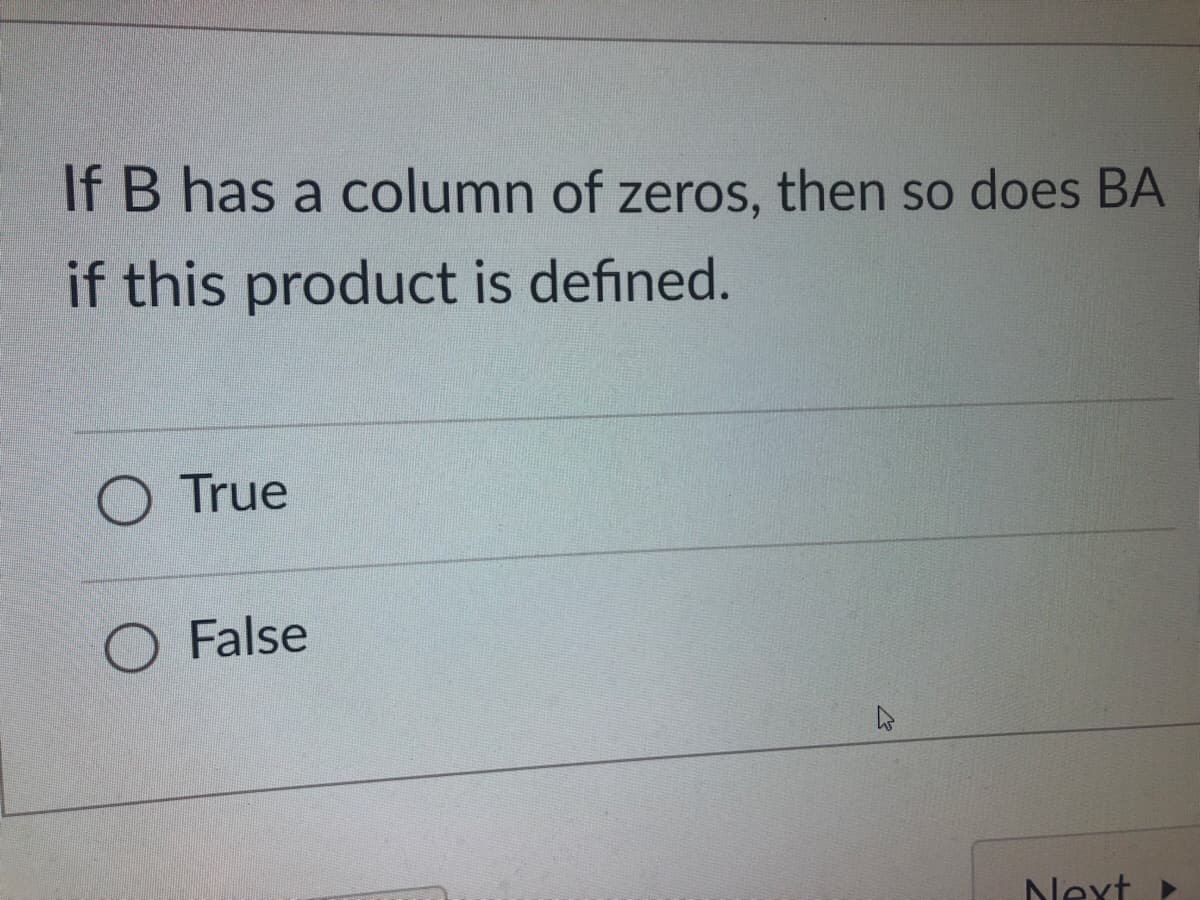 If B has a column of zeros, then so does BA
if this product is defined.
True
False
Next