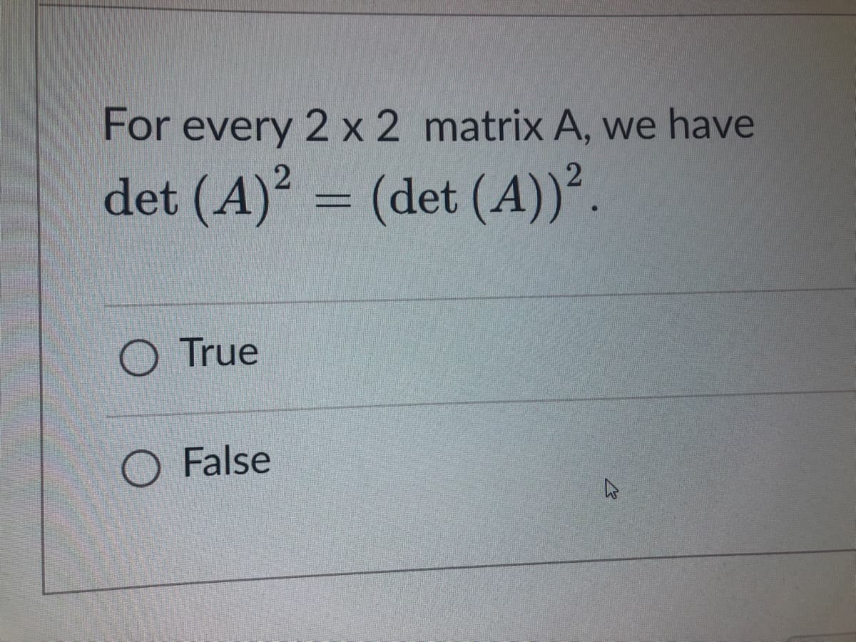 For every 2 x 2 matrix A, we have
det (A)² = (det (A))².
O True
O False
h