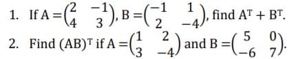 1. IfA=(; 3) B=(,
2)ar
1
1. If A =
W,
find AT + B".
\4 3
2. Find (AB)" if A =(,
and B =(
3 -4
7.
